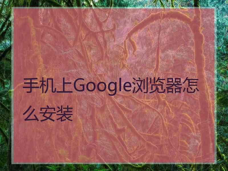 手机上Google浏览器怎么安装